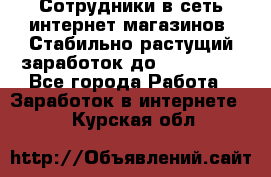 Сотрудники в сеть интернет магазинов. Стабильно растущий заработок до 40 000... - Все города Работа » Заработок в интернете   . Курская обл.